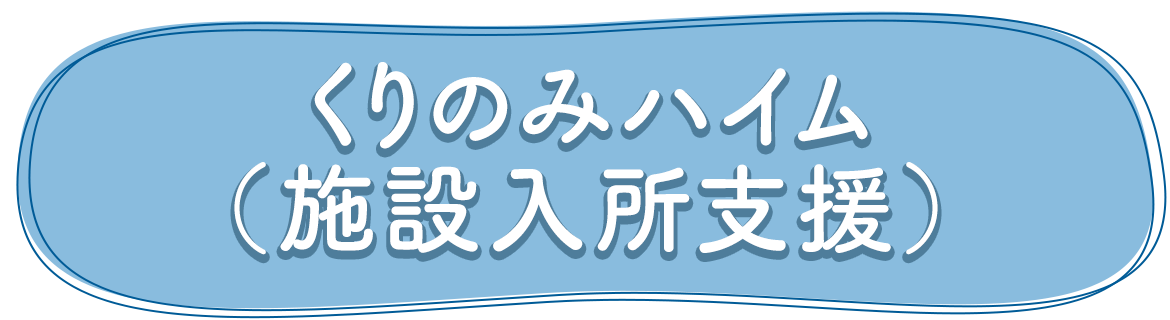 くりのみハイム（施設入所支援）